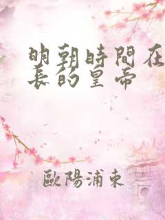明朝时间在位最长的皇帝