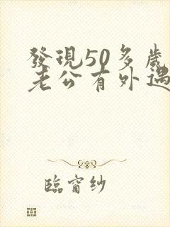 发现50多岁的老公有外遇怎么办