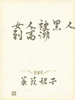 女人被黑人狂c到高潮
