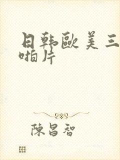 日韩欧美三级啪啪片