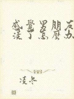 感觉男朋友变冷淡了怎么办