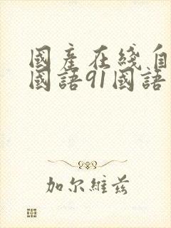 国产在线自在拍国语91国语自产精品
