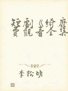 短剧《绮靡》免费观看全集