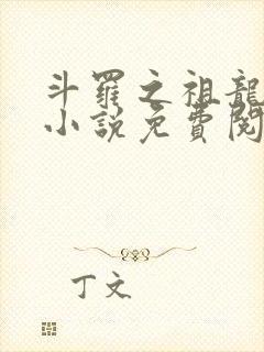 斗罗之祖龙传说小说免费阅读