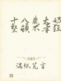 十八岁太奶奶,整顿不孝狂孙