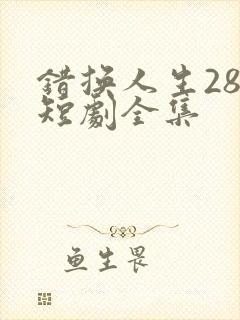 错换人生28年短剧全集