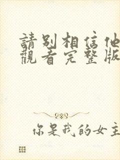 请别相信他免费观看完整版电影