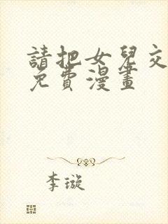 请把女儿交给我免费漫画