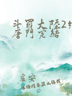 斗罗大陆2绝世唐门完结