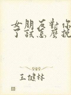 女朋友对你死心了该怎么挽回