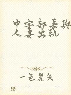 中字部长与上司人妻出轨