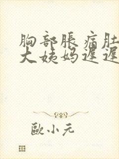 胸部胀痛肚子痛大姨妈迟迟不来怎么办