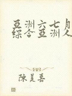 亚洲六七月丁香综合亚洲人
