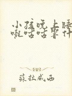 小孩晚上睡觉喉咙咕咕响什么原因