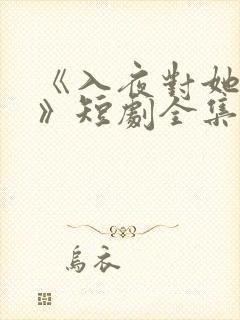 《入夜对她上瘾》短剧全集免费观看