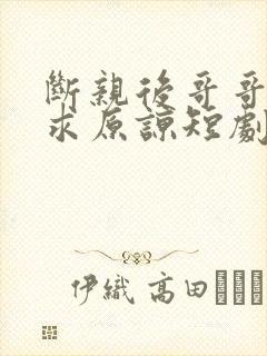 断亲后哥哥们跪求原谅短剧