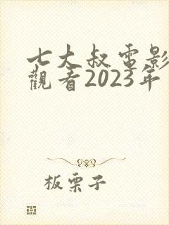 七大叔电影免费观看2023年上映