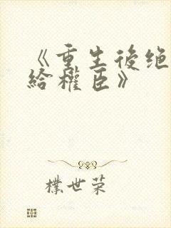 《重生后绝不嫁给权臣》