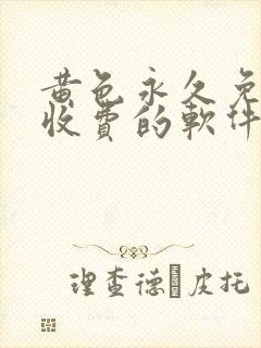 黄色永久免费不收费的软件app