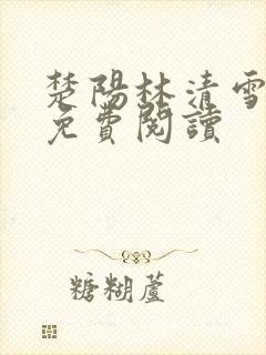 楚阳林清雪全集免费阅读