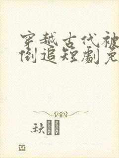 穿越古代被女帝倒追短剧免费观看全集