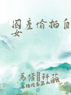 国产偷拍自拍熟女