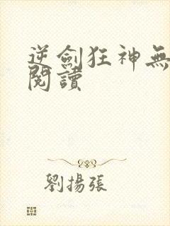 逆剑狂神无弹窗阅读