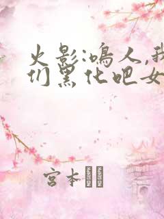 火影:鸣人,我们黑化吧女主角