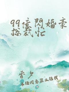 99亿闪婚豪门总裁忙