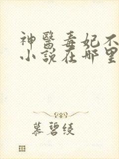 神医毒妃不好惹小说在哪里可以看