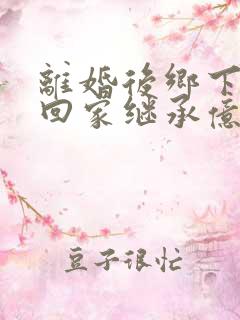 离婚后乡下前妻回家继承亿万家产