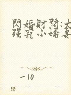 闪婚财阀:大叔强宠小娇妻免费阅读