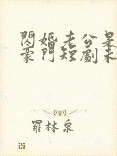 闪婚老公是超级豪门短剧未删减