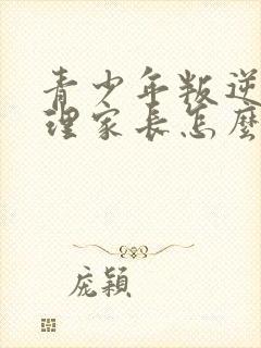 青少年叛逆期不理家长怎么办