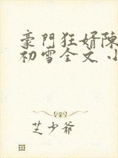 豪门狂婿陈塘林初雪全文 小说