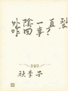 外阴一直裂小口咋回事?