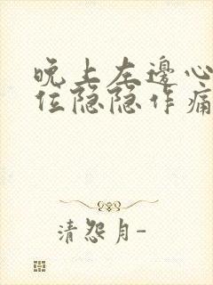 晚上左边心脏部位隐隐作痛