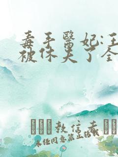毒手医妃:王爷被休夫了全文免费阅读