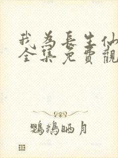 我为长生仙短剧全集免费观看