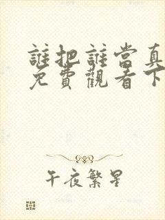 谁把谁当真漫画免费观看下拉式六漫画