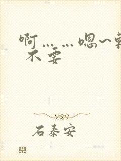 啊……嗯~轻点 不要