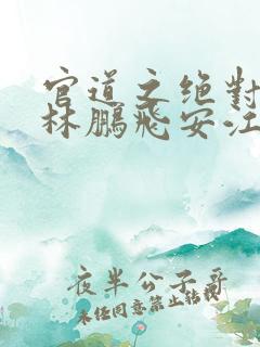 官道之绝对权力林鹏飞安江小说全文免费