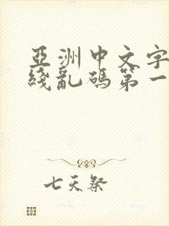 亚洲中文字幕无线乱码第一区