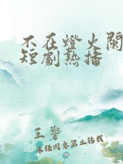 不在灯火阑珊处短剧热播