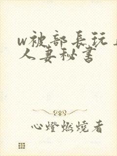 w被部长玩弄的人妻秘书