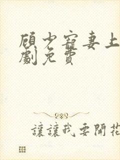 顾少宠妻上瘾短剧免费