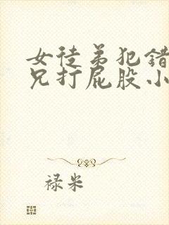 女徒弟犯错被师兄打屁股小说
