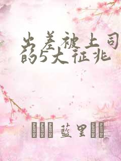 出差被上司发现的5大征兆