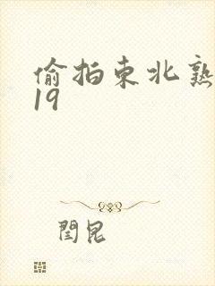 偷拍东北熟女乱19