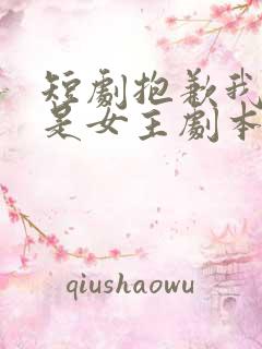 短剧抱歉我拿的是女主剧本免费观看